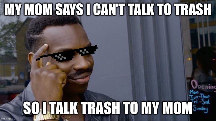 Roll Safe Think About It | MY MOM SAYS I CAN’T TALK TO TRASH; SO I TALK TRASH TO MY MOM | image tagged in memes,roll safe think about it | made w/ Imgflip meme maker