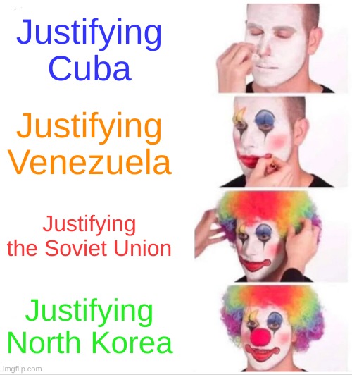 Clown Applying Makeup | Justifying Cuba; Justifying Venezuela; Justifying the Soviet Union; Justifying North Korea | image tagged in memes,clown applying makeup,cool | made w/ Imgflip meme maker