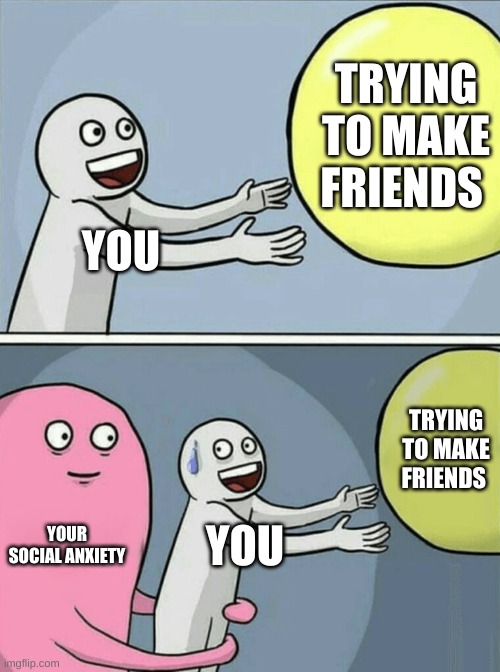 Running Away Balloon | TRYING TO MAKE FRIENDS; YOU; TRYING TO MAKE FRIENDS; YOUR SOCIAL ANXIETY; YOU | image tagged in memes,running away balloon | made w/ Imgflip meme maker