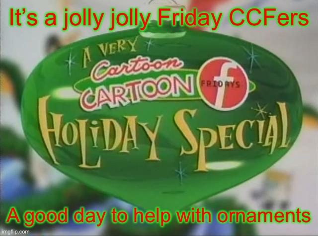 It’s a jolly jolly Friday CCFers; A good day to help with ornaments | made w/ Imgflip meme maker