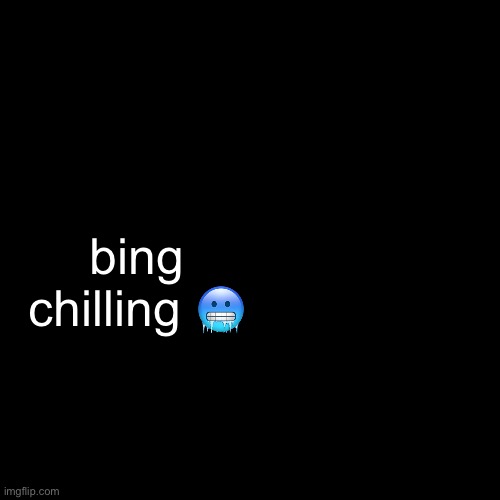 bing chilling | bing chilling 🥶 | image tagged in agn s message | made w/ Imgflip meme maker