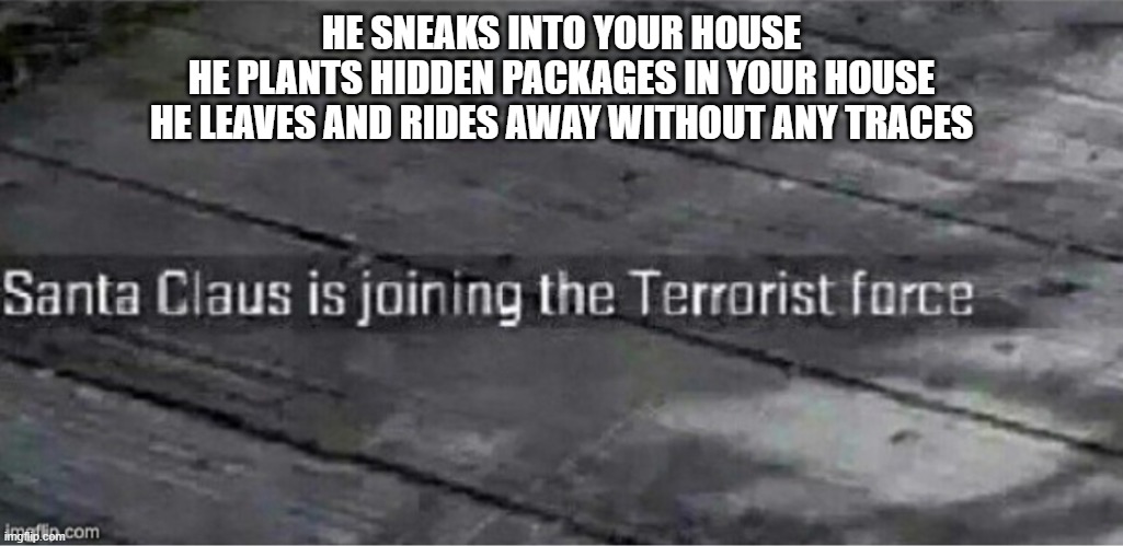 Watch out this christmas | HE SNEAKS INTO YOUR HOUSE
HE PLANTS HIDDEN PACKAGES IN YOUR HOUSE
HE LEAVES AND RIDES AWAY WITHOUT ANY TRACES | image tagged in santa claus is joining the terrorist force | made w/ Imgflip meme maker