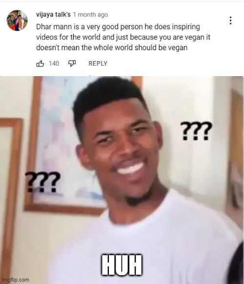 What does Dhar Mann doing fake good deeds making him a good person have to do with not wanting a vegan world | HUH | image tagged in nick young,simp,vegan,dhar mann | made w/ Imgflip meme maker