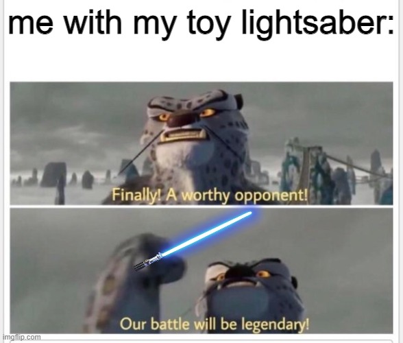 Finally! A worthy opponent! | me with my toy lightsaber: | image tagged in finally a worthy opponent | made w/ Imgflip meme maker