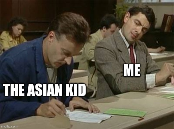 Mr bean copying |  ME; THE ASIAN KID | image tagged in mr bean copying | made w/ Imgflip meme maker