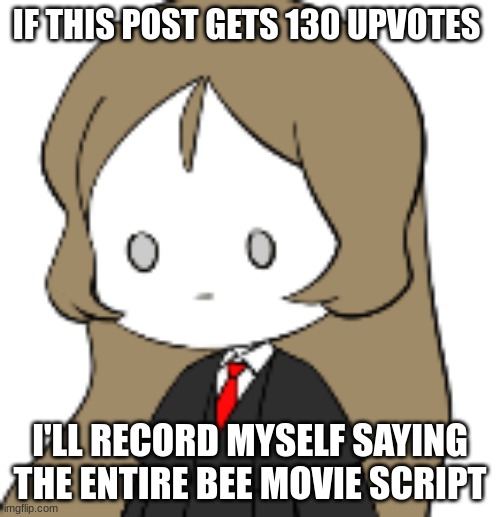 cum | IF THIS POST GETS 130 UPVOTES; I'LL RECORD MYSELF SAYING THE ENTIRE BEE MOVIE SCRIPT | image tagged in depression | made w/ Imgflip meme maker