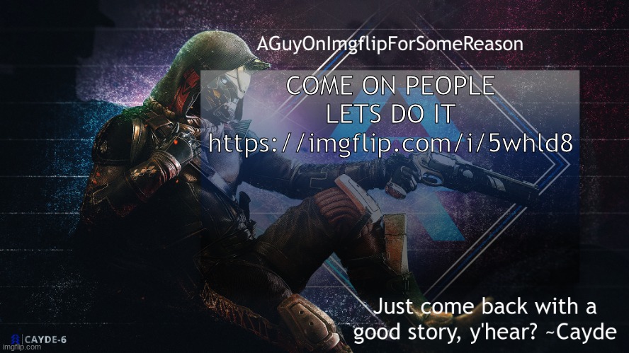 https://imgflip.com/i/5whld8 | COME ON PEOPLE LETS DO IT
https://imgflip.com/i/5whld8 | image tagged in aguyonimgflip cayde announcement template | made w/ Imgflip meme maker