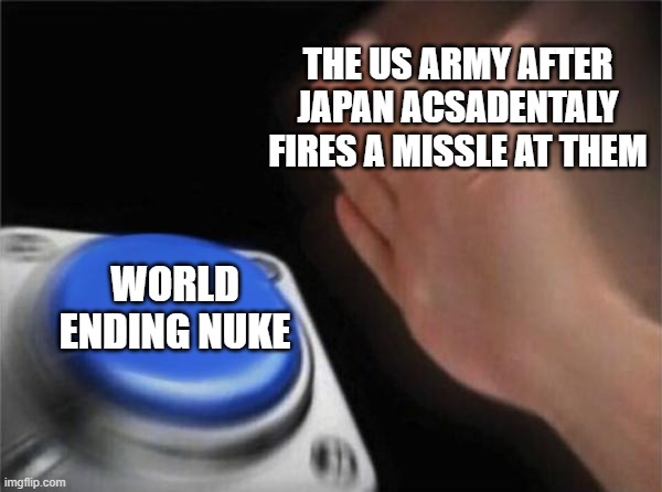 Blank Nut Button Meme | THE US ARMY AFTER JAPAN ACSADENTALY FIRES A MISSLE AT THEM; WORLD ENDING NUKE | image tagged in memes,blank nut button | made w/ Imgflip meme maker