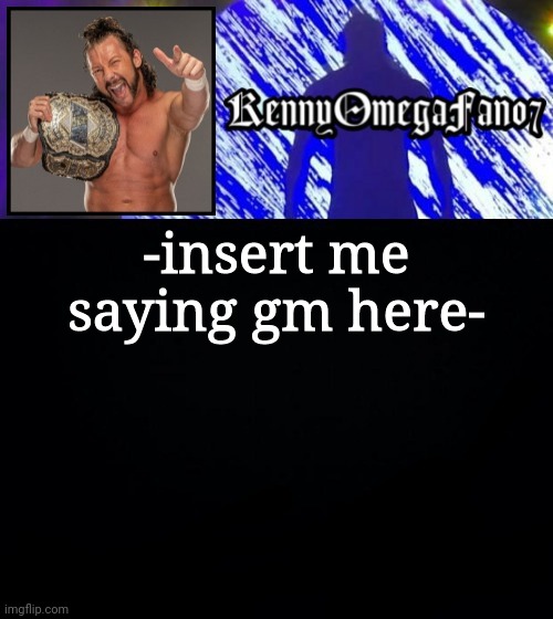 -insert me saying gm here- | image tagged in kennyomegafan07 temp | made w/ Imgflip meme maker