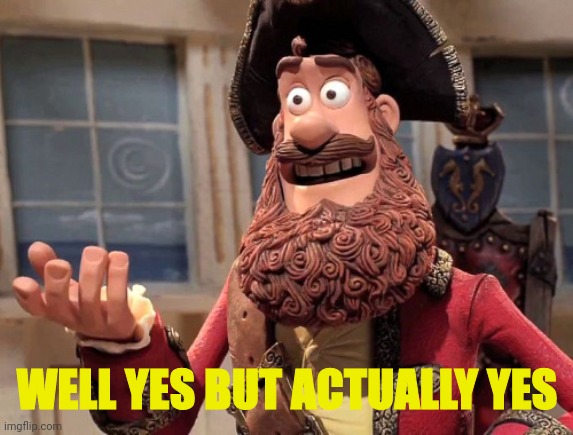 Well yes, but actually no | WELL YES BUT ACTUALLY YES | image tagged in well yes but actually no | made w/ Imgflip meme maker
