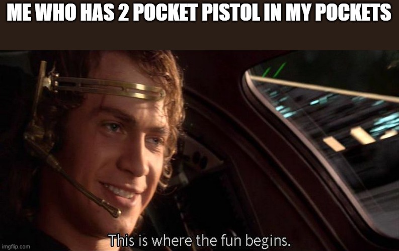 This is where the fun begins | ME WHO HAS 2 POCKET PISTOL IN MY POCKETS | image tagged in this is where the fun begins | made w/ Imgflip meme maker