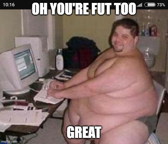 Fat man at work | OH YOU'RE FUT TOO GREAT | image tagged in fat man at work | made w/ Imgflip meme maker
