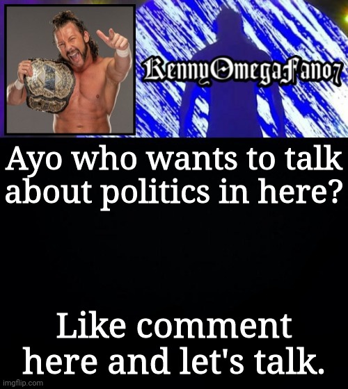 Ayo who wants to talk about politics in here? Like comment here and let's talk. | image tagged in kennyomegafan07 temp | made w/ Imgflip meme maker