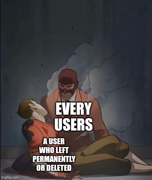 spy holding scout | EVERY USERS; A USER WHO LEFT PERMANENTLY OR DELETED | image tagged in spy holding scout | made w/ Imgflip meme maker