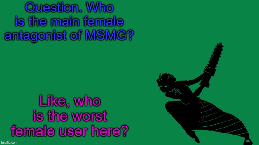 Not sexist btw | Question. Who is the main female antagonist of MSMG? Like, who is the worst female user here? | image tagged in homestuck | made w/ Imgflip meme maker