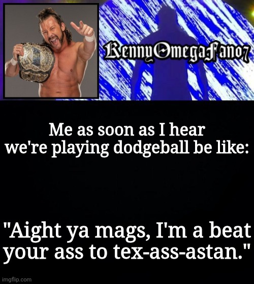 Me as soon as I hear we're playing dodgeball be like:; "Aight ya mags, I'm a beat your ass to tex-ass-astan." | image tagged in kennyomegafan07 temp | made w/ Imgflip meme maker