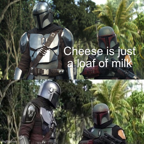I have no words | Cheese is just a loaf of milk | image tagged in mandalorian boba fett said weird thing | made w/ Imgflip meme maker