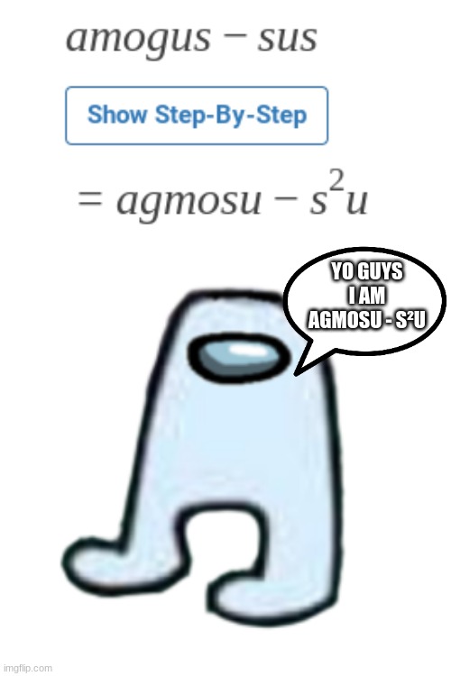 amogus - sus | YO GUYS I AM AGMOSU - S²U | image tagged in amogus,sus,among us,funny,memes,math | made w/ Imgflip meme maker