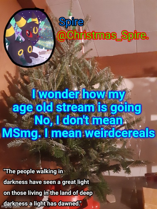 Spire Christmas announcement template | I wonder how my age old stream is going 
No, I don't mean MSmg. I mean weirdcereals | image tagged in spire christmas announcement template | made w/ Imgflip meme maker