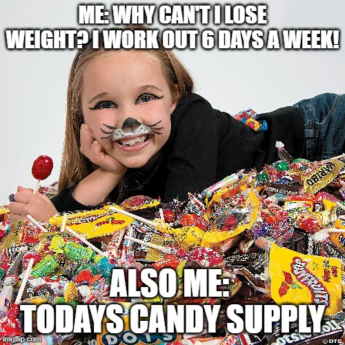 candy | ME: WHY CAN'T I LOSE WEIGHT? I WORK OUT 6 DAYS A WEEK! ALSO ME:  TODAYS CANDY SUPPLY | image tagged in candy | made w/ Imgflip meme maker