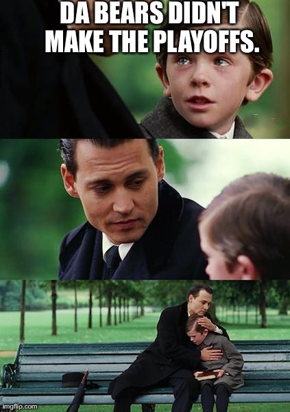 Finding Neverland Meme | DA BEARS DIDN'T MAKE THE PLAYOFFS. | image tagged in memes,finding neverland | made w/ Imgflip meme maker