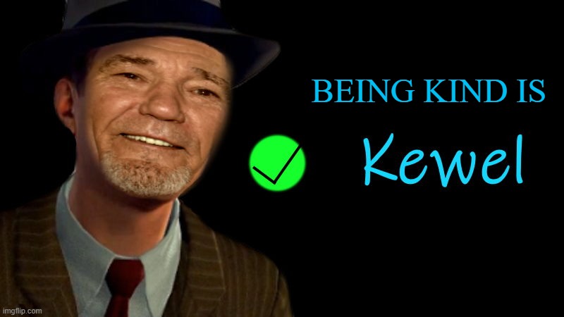 being kind is kewl | BEING KIND IS | image tagged in kewel,kewlew | made w/ Imgflip meme maker