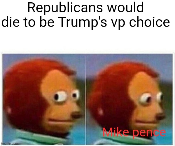 It's just common sense | Republicans would die to be Trump's vp choice; Mike pence | image tagged in memes,monkey puppet | made w/ Imgflip meme maker