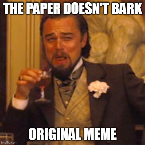 original | THE PAPER DOESN'T BARK; ORIGINAL MEME | image tagged in memes,laughing leo | made w/ Imgflip meme maker