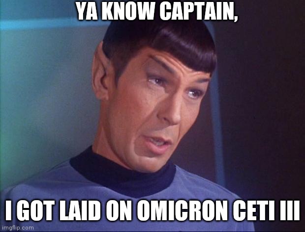 Spock was High | YA KNOW CAPTAIN, I GOT LAID ON OMICRON CETI III | image tagged in spock | made w/ Imgflip meme maker