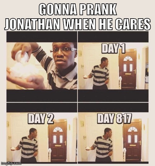 gonna prank x when he/she gets home | GONNA PRANK JONATHAN WHEN HE CARES | image tagged in gonna prank x when he/she gets home | made w/ Imgflip meme maker