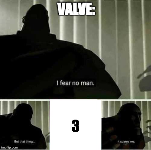 real shit | VALVE:; 3 | image tagged in i fear no man,valve,team fortress 2,tf2 heavy | made w/ Imgflip meme maker