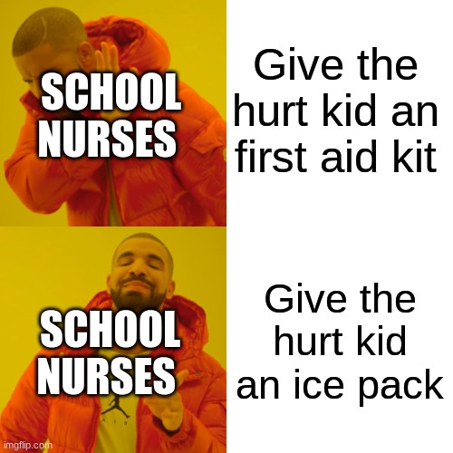 Drake Hotline Bling | Give the hurt kid an first aid kit; SCHOOL NURSES; Give the hurt kid an ice pack; SCHOOL NURSES | image tagged in memes,drake hotline bling | made w/ Imgflip meme maker