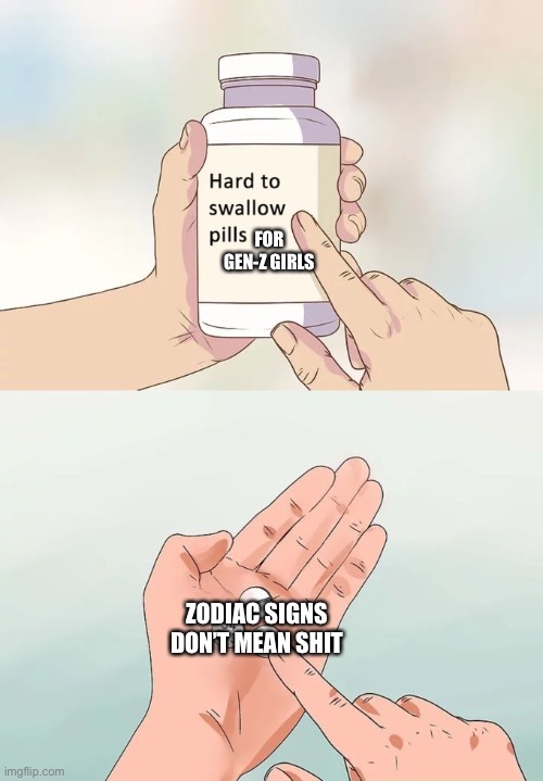Hard To Swallow Pills | FOR GEN-Z GIRLS; ZODIAC SIGNS DON’T MEAN SHIT | image tagged in memes,hard to swallow pills | made w/ Imgflip meme maker