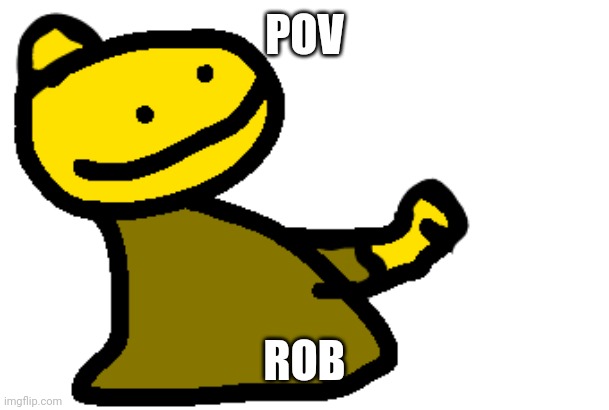 Rob |  POV; ROB | image tagged in rob | made w/ Imgflip meme maker