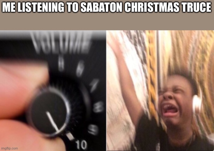 Crying Music | ME LISTENING TO SABATON CHRISTMAS TRUCE | image tagged in crying music | made w/ Imgflip meme maker