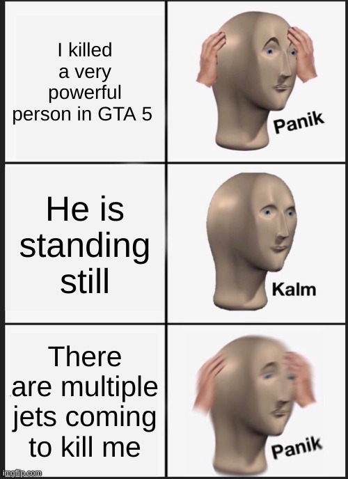 Panik Kalm Panik | I killed a very powerful person in GTA 5; He is standing still; There are multiple jets coming to kill me | image tagged in memes,panik kalm panik | made w/ Imgflip meme maker
