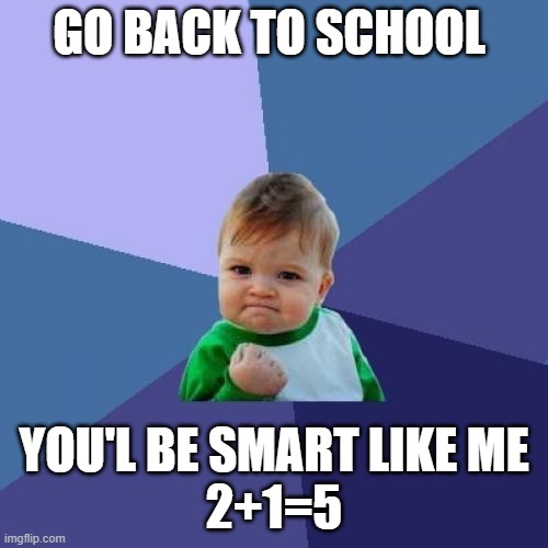 Success Kid Meme | GO BACK TO SCHOOL; YOU'L BE SMART LIKE ME
2+1=5 | image tagged in memes,success kid | made w/ Imgflip meme maker