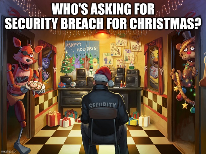 merry fnafmas | WHO'S ASKING FOR SECURITY BREACH FOR CHRISTMAS? | image tagged in merry fnafmas | made w/ Imgflip meme maker
