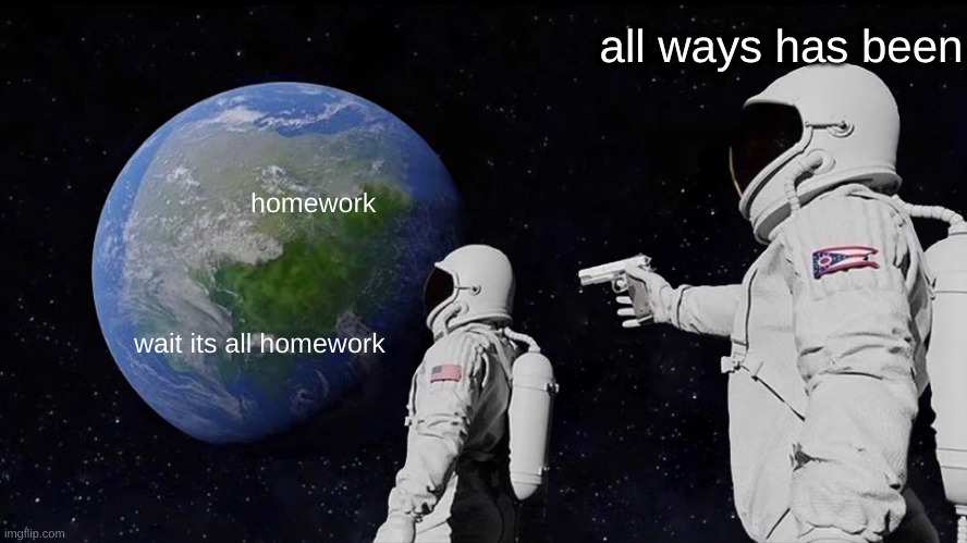 Always Has Been Meme | all ways has been; homework; wait its all homework | image tagged in memes,always has been | made w/ Imgflip meme maker