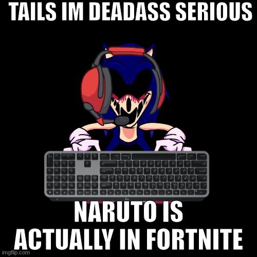 sonic.exe says | TAILS IM DEADASS SERIOUS; NARUTO IS ACTUALLY IN FORTNITE | image tagged in sonic exe says | made w/ Imgflip meme maker