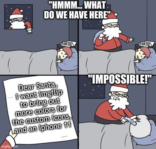 Seriously tho, they SHOULD add more colors | "HMMM... WHAT DO WE HAVE HERE"; Dear Santa, I want Imgflip to bring out more colors for the custom icons, and an Iphone 11; "IMPOSSIBLE!" | image tagged in letter to murderous santa,memes,fun,funny,christmas,imgflip | made w/ Imgflip meme maker