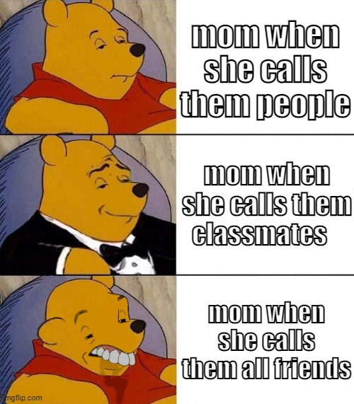 Best,Better, Blurst | mom when she calls them people; mom when she calls them classmates; mom when she calls them all friends | image tagged in best better blurst | made w/ Imgflip meme maker
