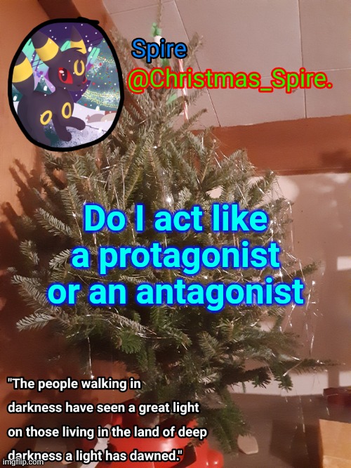 Spire Christmas announcement template | Do I act like a protagonist or an antagonist | image tagged in spire christmas announcement template | made w/ Imgflip meme maker