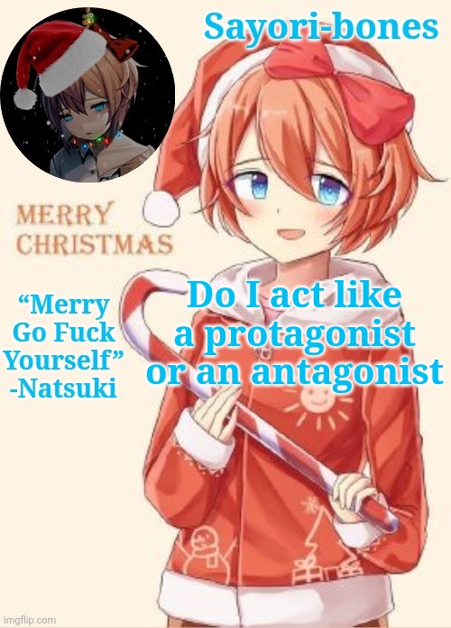 Potassium | Do I act like a protagonist or an antagonist | image tagged in sayori's christmas temp | made w/ Imgflip meme maker