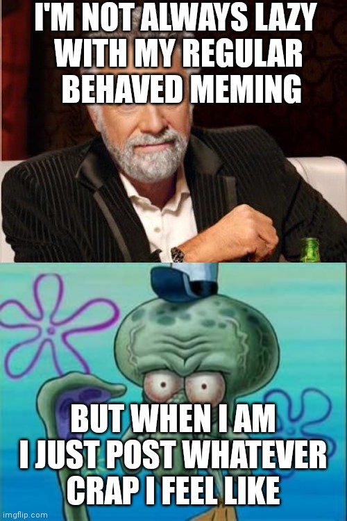 In case anyone notices the fluctuations. | I'M NOT ALWAYS LAZY 
WITH MY REGULAR
 BEHAVED MEMING; BUT WHEN I AM I JUST POST WHATEVER CRAP I FEEL LIKE | made w/ Imgflip meme maker