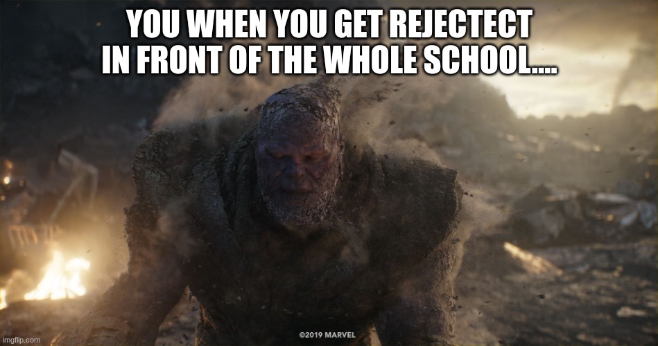 Thanos turns to dust | YOU WHEN YOU GET REJECTECT IN FRONT OF THE WHOLE SCHOOL.... | image tagged in thanos turns to dust | made w/ Imgflip meme maker