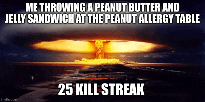 ME THROWING A PEANUT BUTTER AND JELLY SANDWICH AT THE PEANUT ALLERGY TABLE; 25 KILL STREAK | image tagged in funny memes | made w/ Imgflip meme maker