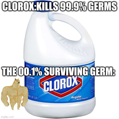 Its true though. | CLOROX:KILLS 99.9% GERMS; THE 00.1% SURVIVING GERM: | image tagged in clorox | made w/ Imgflip meme maker