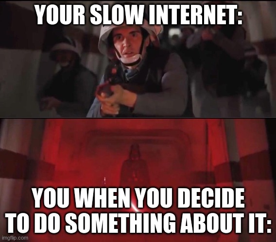 vaders rage | YOUR SLOW INTERNET:; YOU WHEN YOU DECIDE TO DO SOMETHING ABOUT IT: | image tagged in vaders rage | made w/ Imgflip meme maker