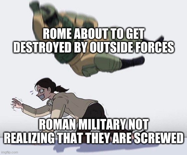ROME ABOUT TO GET DESTROYED BY OUTSIDE FORCES; ROMAN MILITARY NOT REALIZING THAT THEY ARE SCREWED | image tagged in funny,historical meme | made w/ Imgflip meme maker
